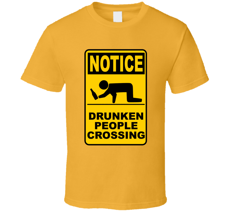 Notice Drunken People Crossing Funny Road Sign T Shirt Notice Drunken People Crossing Funny Road Sign T Shirt