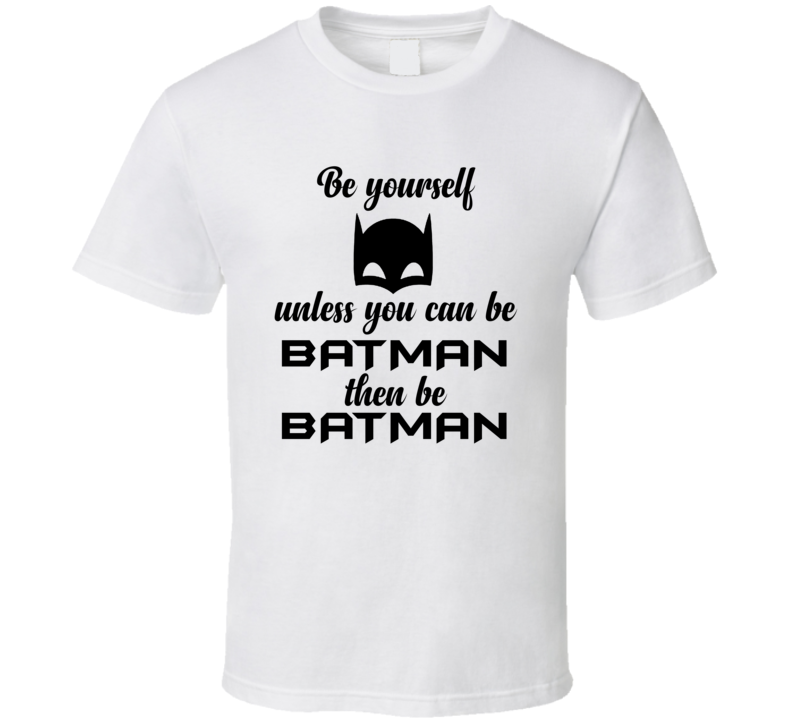 Be Yourself Unless You Can Be Batman Funny Superhero T Shirt Be Yourself Unless You Can Be Batman Funny Superhero T Shirt