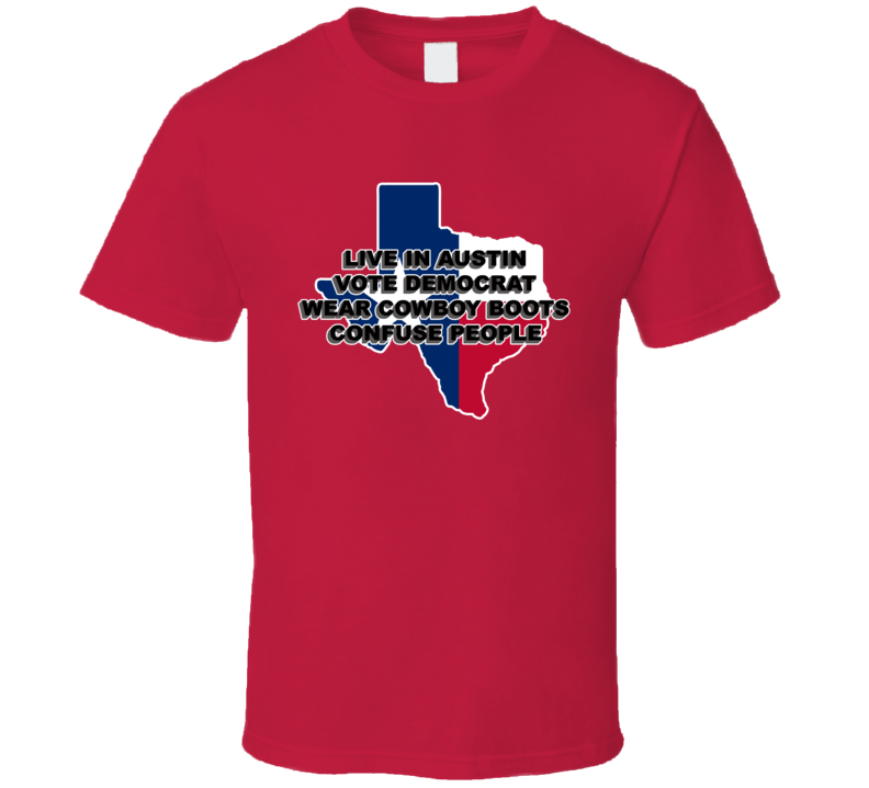 Live In Austin Vote Democrat Wear Cowboy Boots Confuse People Funny T Shirt Live In Austin Vote Democrat Wear Cowboy Boots Confuse People Funny T Shirt