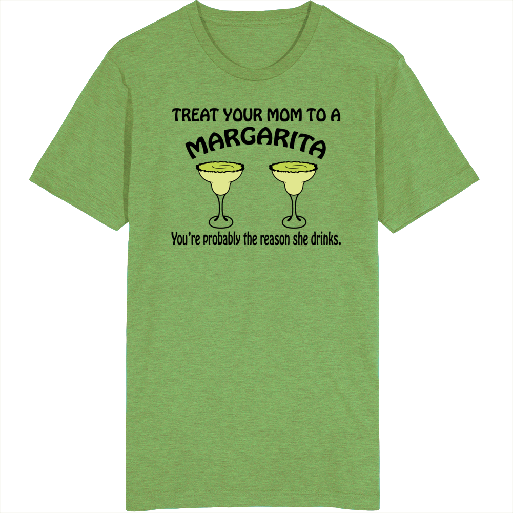 Treat Your Mom To A Margarita You're The Reason She Drinks Funny T Shirt Treat Your Mom To A Margarita You're The Reason She Drinks Funny T Shirt