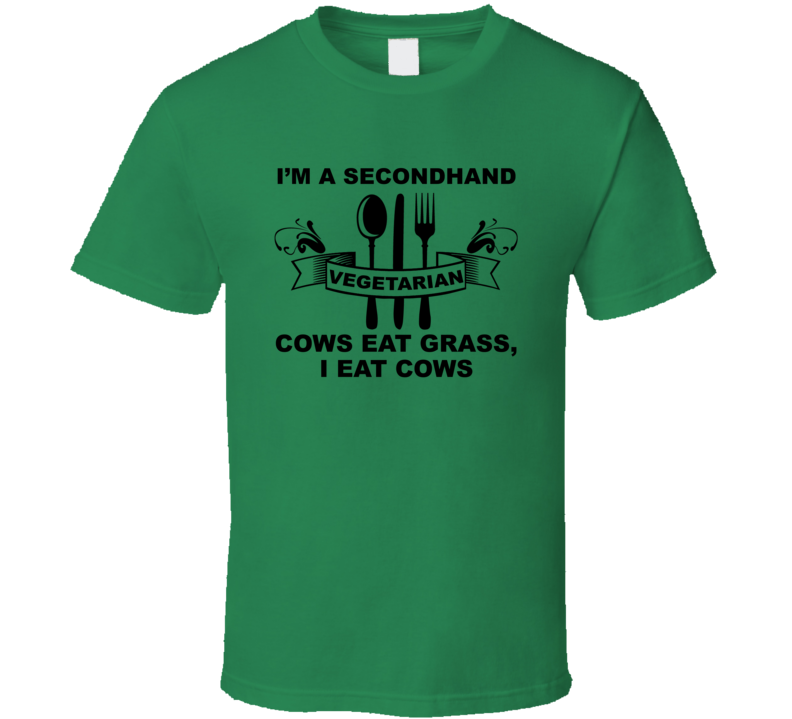 Secondhand Vegetarian Cows Eat Grass I Eat Cows Meat Eater Funny T Shirt Secondhand Vegetarian Cows Eat Grass I Eat Cows Meat Eater Funny T Shirt