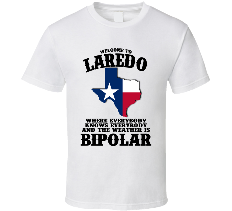 Welcome To Laredo Where The Weather Is Bipolar Funny T Shirt Welcome To Laredo Where The Weather Is Bipolar Funny T Shirt