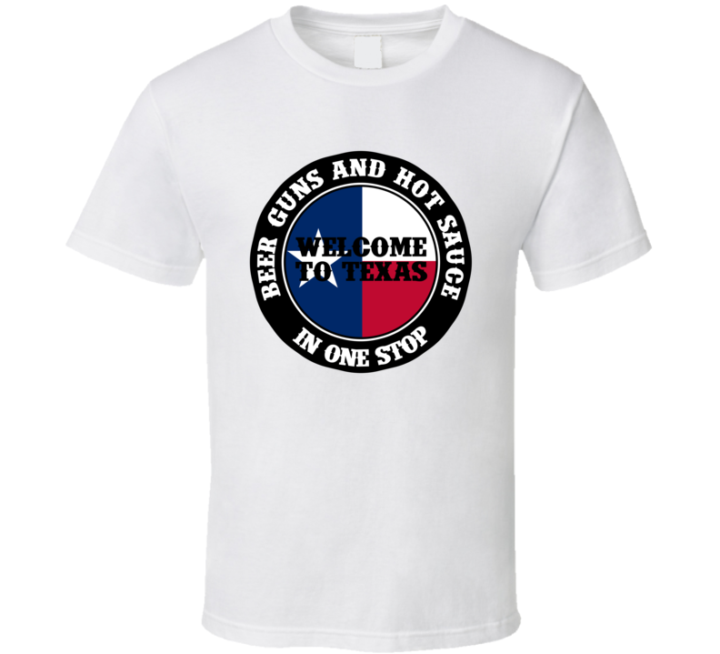 Beer Guns And Hot Sauce In One Stop Welcome To Texas Funny T Shirt Beer Guns And Hot Sauce In One Stop Welcome To Texas Funny T Shirt