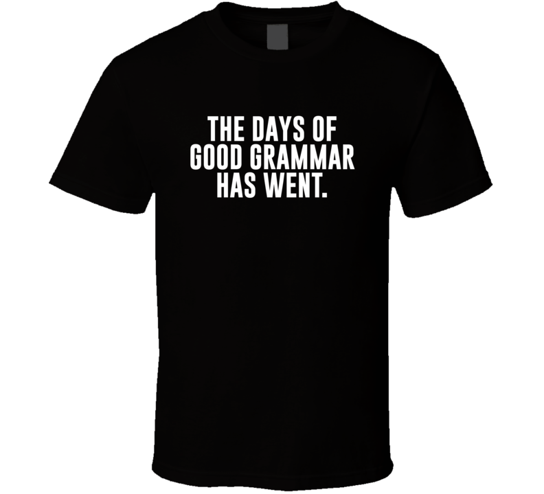 The Days Of Good Grammar Has Went Funny T Shirt The Days Of Good Grammar Has Went Funny T Shirt