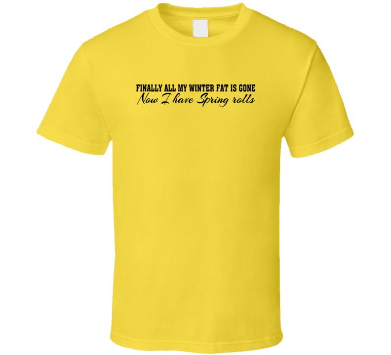 Finally My Winter Fat Is Gone Now I Have Spring Rolls Funny Play On Words T Shirt Finally My Winter Fat Is Gone Now I Have Spring Rolls Funny Play On Words T Shirt