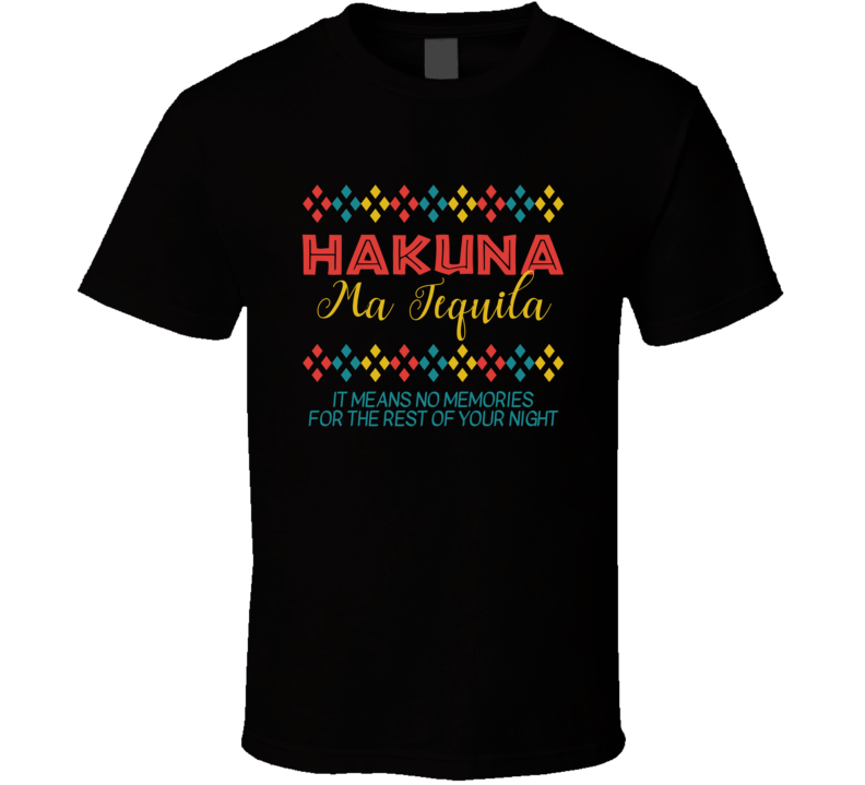Hakuna Ma Tequila Means No Memories Funny T Shirt Hakuna Ma Tequila Means No Memories Funny T Shirt