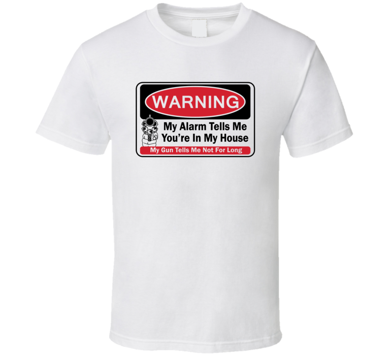 My Alarm Tells Me You're In My House My Gun Tells Me Not For Long Funny Protector T Shirt My Alarm Tells Me You're In My House My Gun Tells Me Not For Long Funny Protector T Shirt