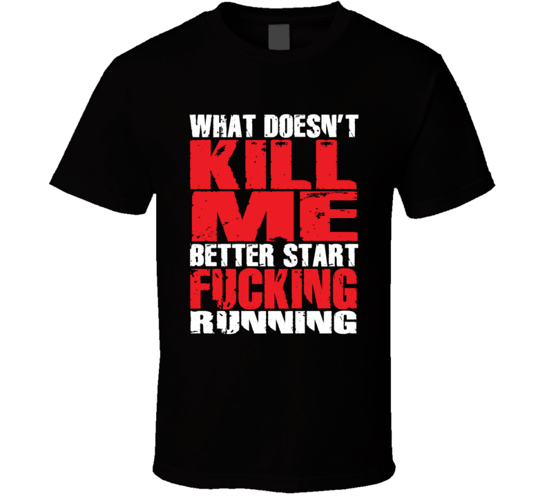 What Doesn't Kill Me Better Start Running Sarcastic T Shirt What Doesn't Kill Me Better Start Running Sarcastic T Shirt