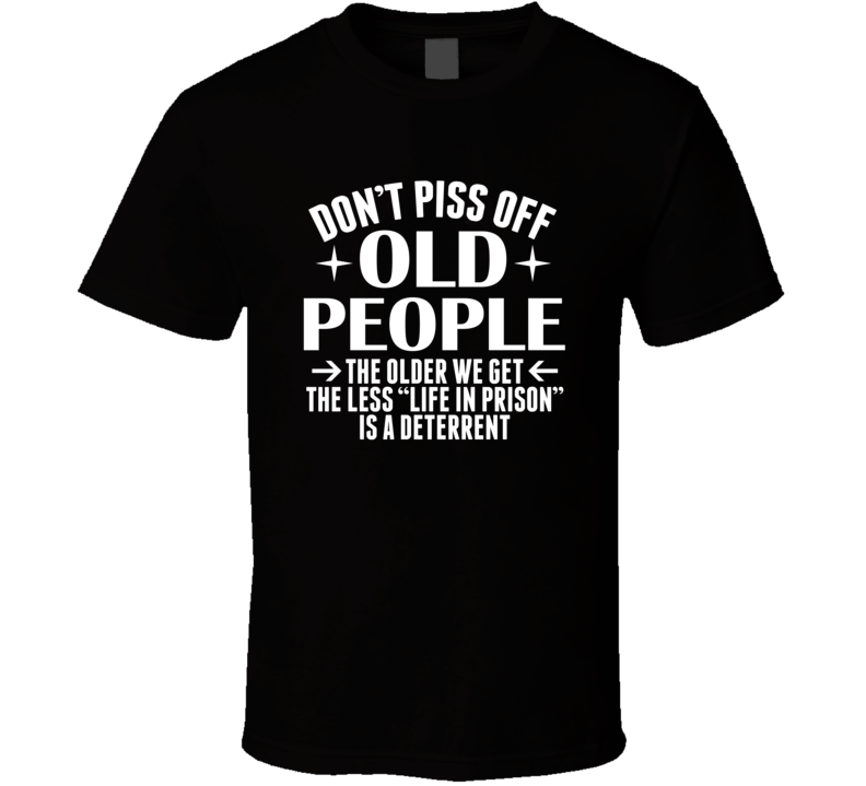 Don't Piss Off Old People Life In Prison Isn't A Deterrent Funny T Shirt Don't Piss Off Old People Life In Prison Isn't A Deterrent Funny T Shirt