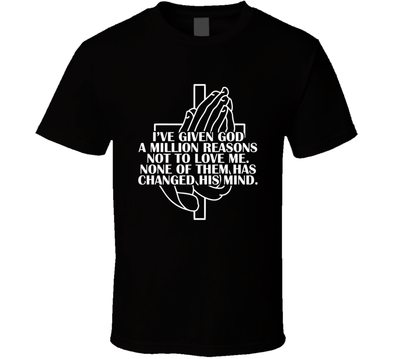 I've Given God A Million Reasons Not To Love Me Quote T Shirt I've Given God A Million Reasons Not To Love Me Quote T Shirt