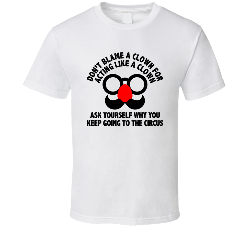 Don't Blame A Clown For Acting Like A Clown Sarcastic T Shirt Don't Blame A Clown For Acting Like A Clown Sarcastic T Shirt
