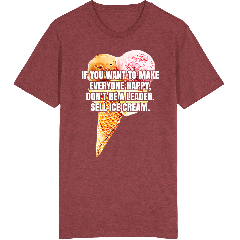 If You Want To Make Everyone Happy Don't Be A Leader Sell Ice Cream Funny T Shirt If You Want To Make Everyone Happy Don't Be A Leader Sell Ice Cream Funny T Shirt