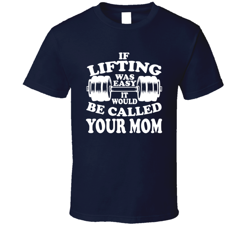 If Lifting Was Easy It Would Be Called Your Mom Funny Gym Workout T Shirt If Lifting Was Easy It Would Be Called Your Mom Funny Gym Workout T Shirt