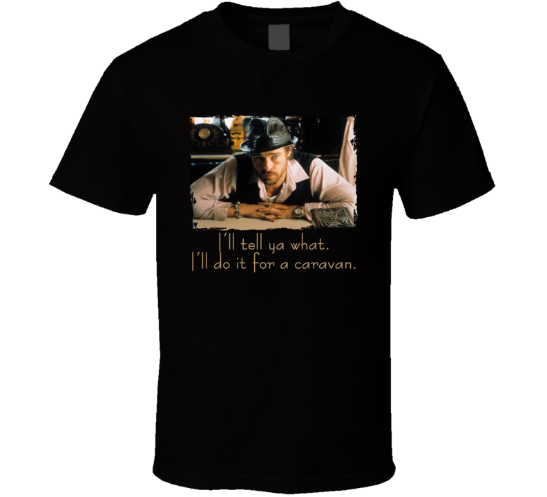 Mickey Snatch I'll Do It For A Caravan British Movie Brad Pitt Movie Fan Quote T Shirt Mickey Snatch I'll Do It For A Caravan British Movie Brad Pitt Movie Fan Quote T Shirt