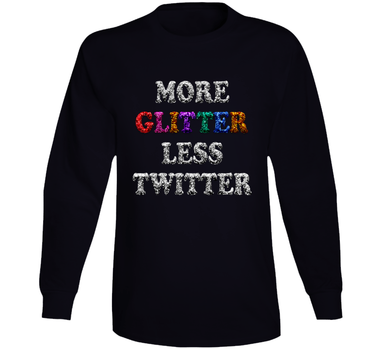 More Glitter Less Twitter Funny Long Sleeve T Shirt More Glitter Less Twitter Funny Long Sleeve T Shirt