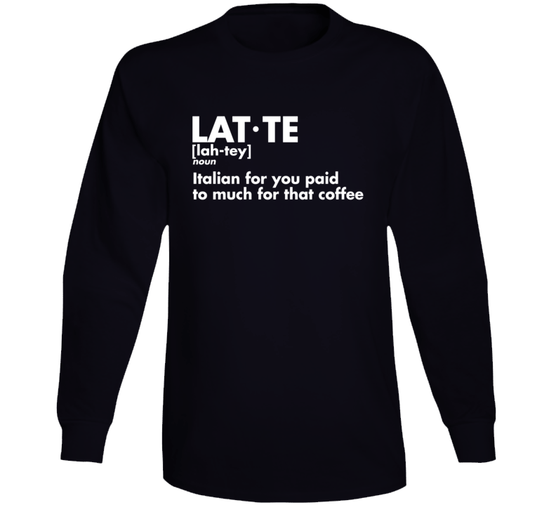 Latte Definition Italian For You Paid Too Much For That Coffee Funny Long Sleeve T Shirt Latte Definition Italian For You Paid Too Much For That Coffee Funny Long Sleeve T Shirt
