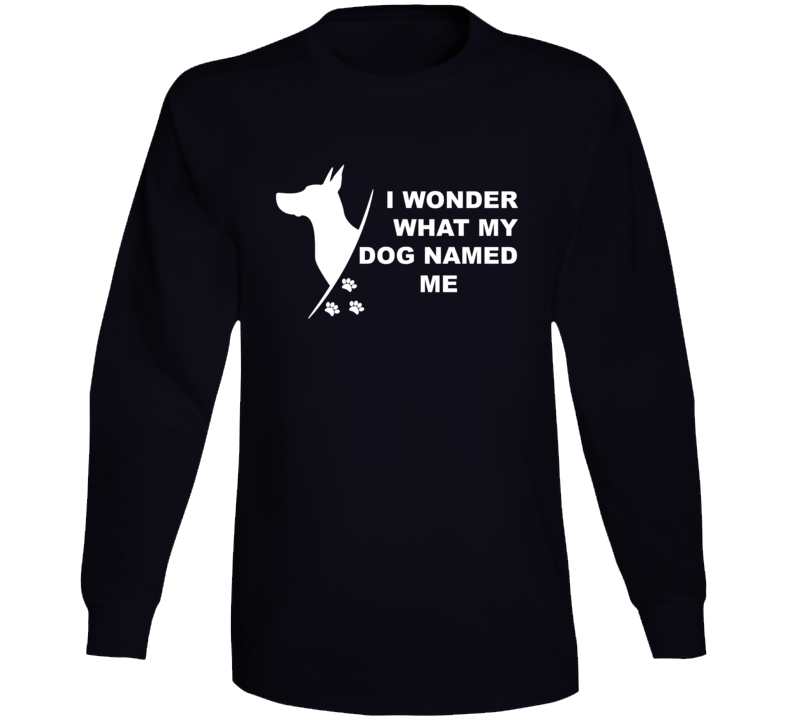 I Wonder What My Dog Named Me Funny Long Sleeve T Shirt I Wonder What My Dog Named Me Funny Long Sleeve T Shirt