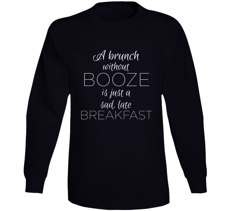Brunch Without Booze Is Just A Sad Late Breakfast Funny Alcohol Long Sleeve T Shirt Brunch Without Booze Is Just A Sad Late Breakfast Funny Alcohol Long Sleeve T Shirt