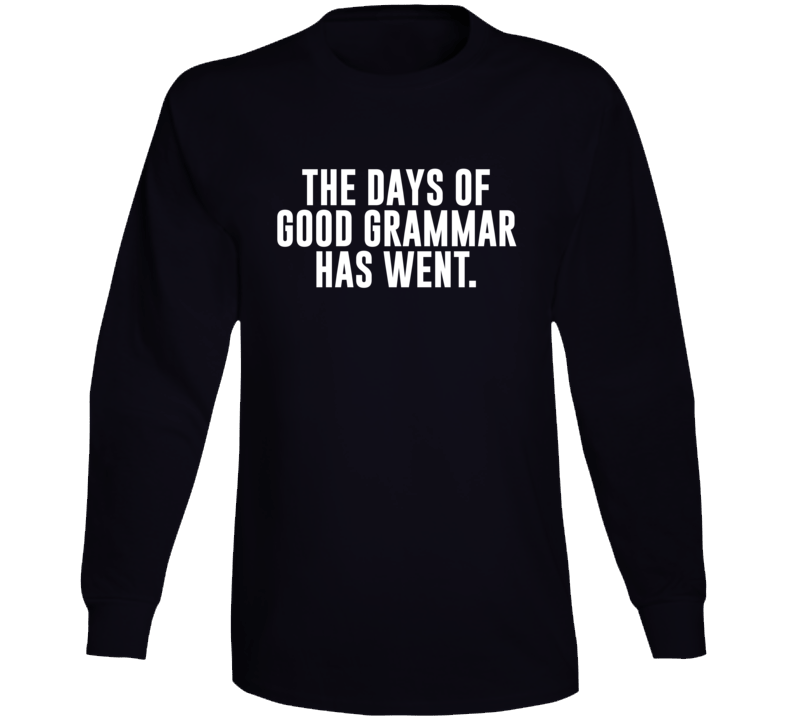 The Days Of Good Grammar Has Went Funny Long Sleeve T Shirt The Days Of Good Grammar Has Went Funny Long Sleeve T Shirt