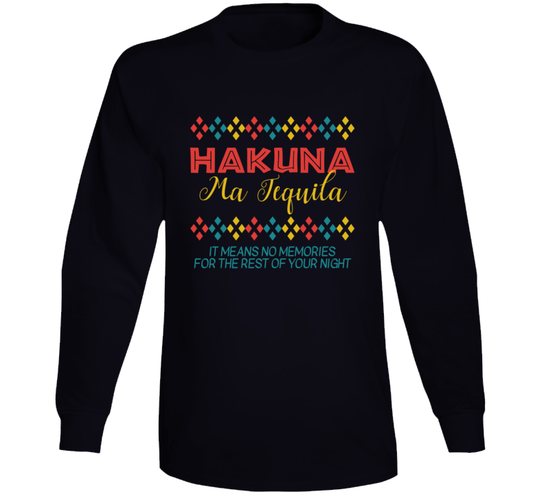 Hakuna Ma Tequila Means No Memories Funny Long Sleeve T Shirt Hakuna Ma Tequila Means No Memories Funny Long Sleeve T Shirt