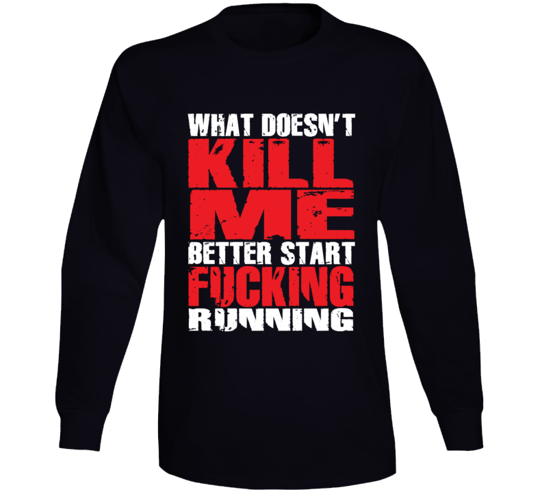 What Doesn't Kill Me Better Start Running Sarcastic Long Sleeve T Shirt What Doesn't Kill Me Better Start Running Sarcastic Long Sleeve T Shirt