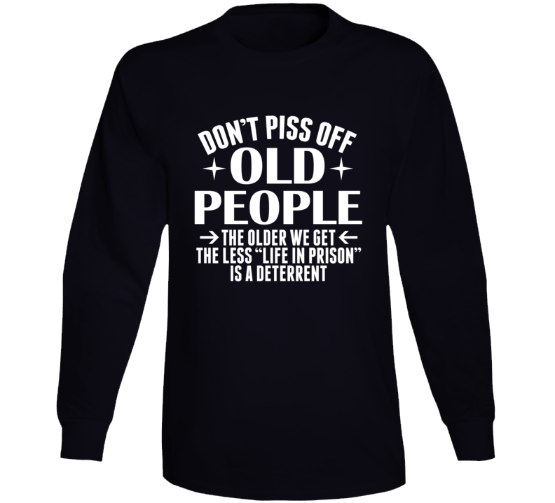 Don't Piss Off Old People Life In Prison Isn't A Deterrent Funny Long Sleeve T Shirt Don't Piss Off Old People Life In Prison Isn't A Deterrent Funny Long Sleeve T Shirt