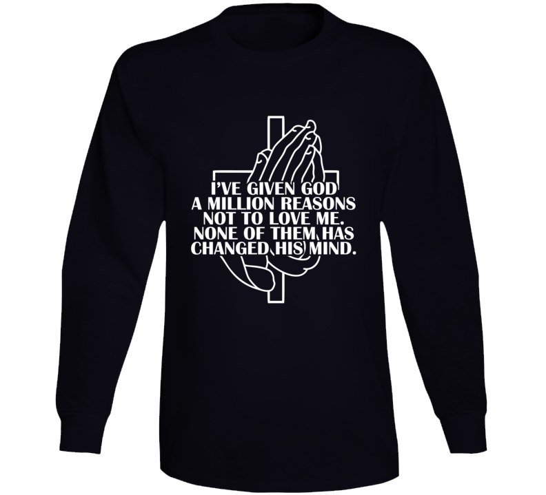 I've Given God A Million Reasons Not To Love Me Quote Long Sleeve T Shirt I've Given God A Million Reasons Not To Love Me Quote Long Sleeve T Shirt