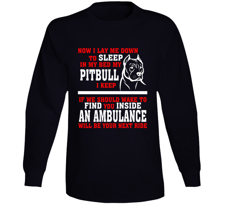 Now I Lay Me Down To Sleep On My Bed My Pitbull Funny Dog Owners Long Sleeve T Shirt Now I Lay Me Down To Sleep On My Bed My Pitbull Funny Dog Owners Long Sleeve T Shirt