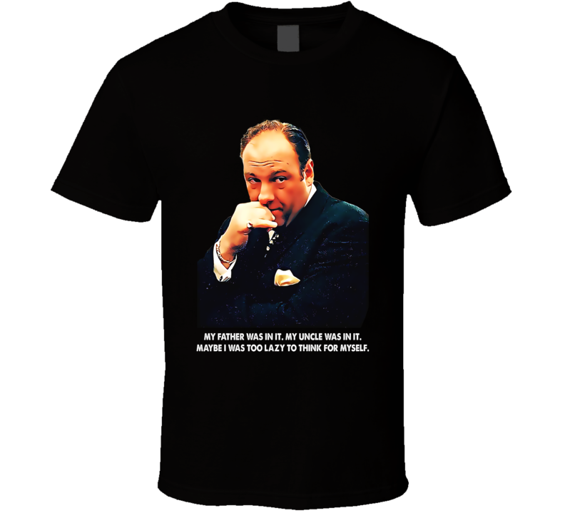 Sopranos Tony Quote My Father Was In It Mob Tv Series Fan T Shirt Sopranos Tony Quote My Father Was In It Mob Tv Series Fan T Shirt