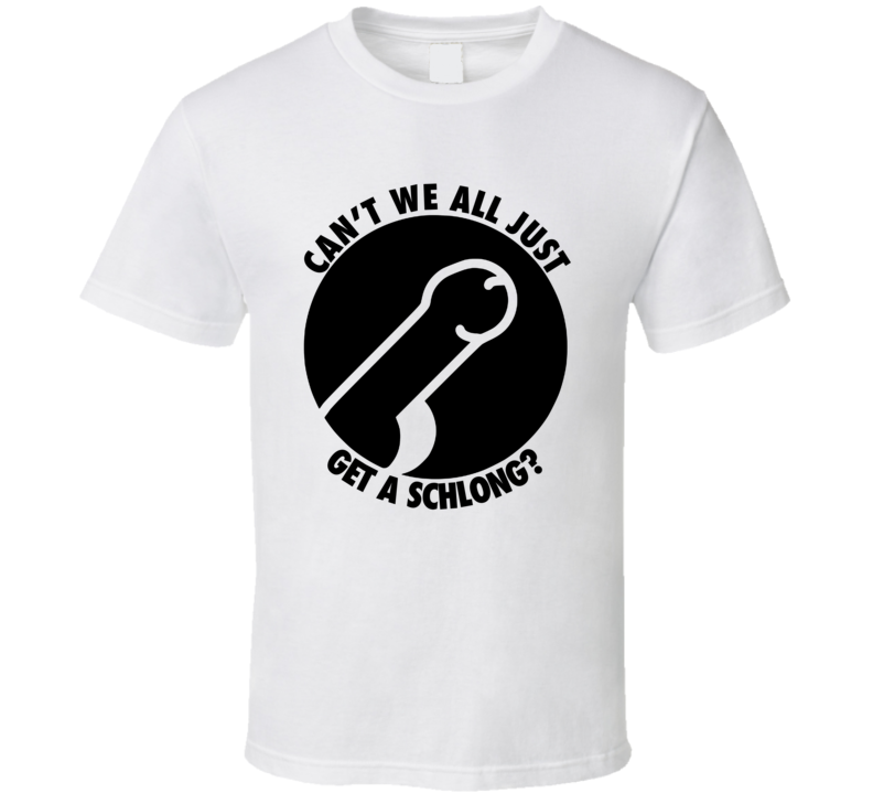 Can't We All Just Get A Schlong Funny Suggestive T Shirt Can't We All Just Get A Schlong Funny Suggestive T Shirt