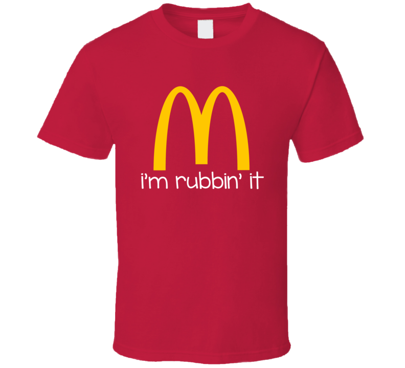 I'm Rubbin' It Mcdonalds Parody T Shirt I'm Rubbin' It Mcdonalds Parody T Shirt