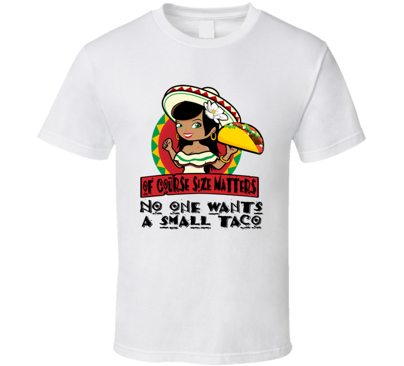 Of Course Size Matters No One Wants A Small Taco Funny T Shirt Of Course Size Matters No One Wants A Small Taco Funny T Shirt