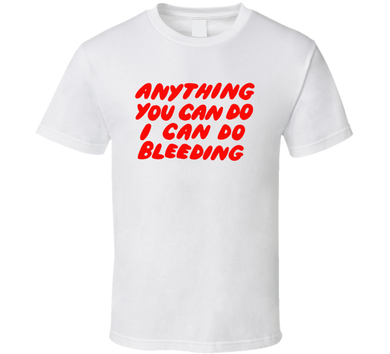 Anything You Can Do I Can Do Bleeding Music Fan T Shirt Anything You Can Do I Can Do Bleeding Music Fan T Shirt