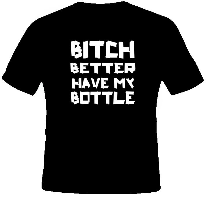 Bitch Better Have My Bottle Funny Jersey Shore T Shirt Bitch Better Have My Bottle Funny Jersey Shore T Shirt