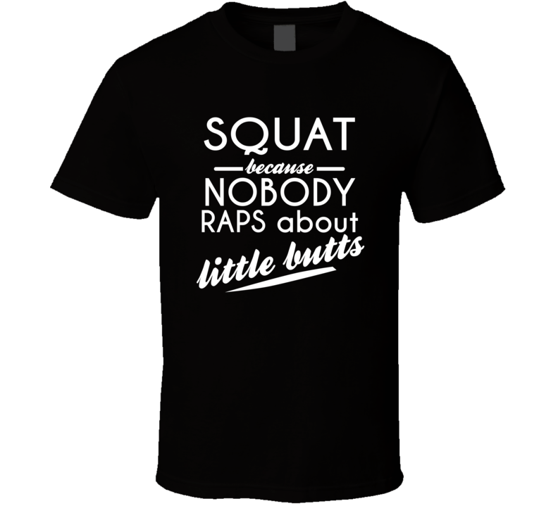 Squat Nobody Raps About Little Butts T Shirt Squat Nobody Raps About Little Butts T Shirt