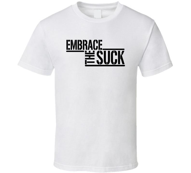 Embrace The Suck T Shirt Embrace The Suck T Shirt