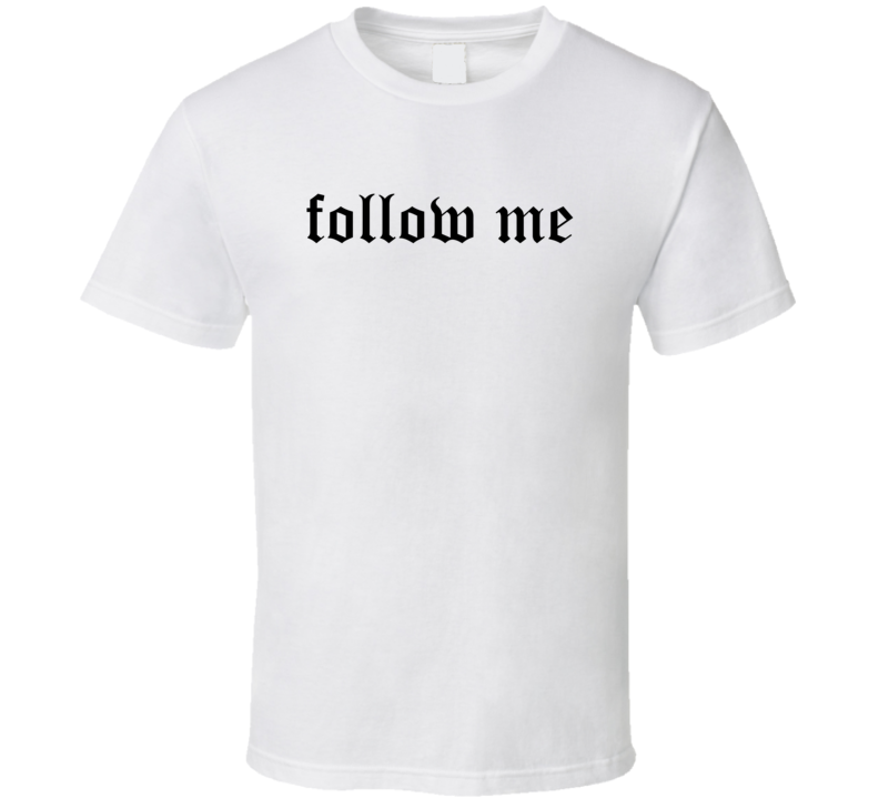 Follow Me T Shirt Follow Me T Shirt