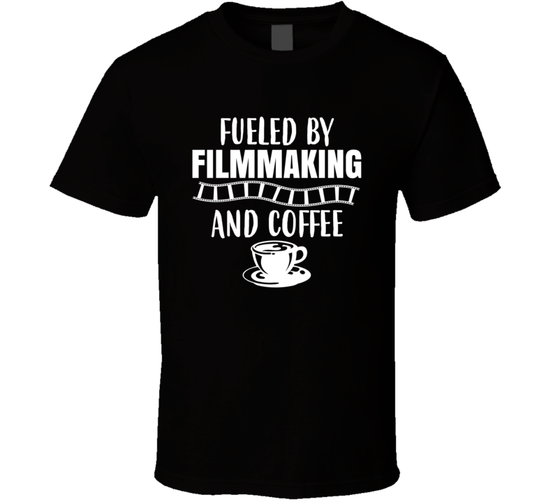 Fueled By Filmmaking And Coffee T Shirt Fueled By Filmmaking And Coffee T Shirt