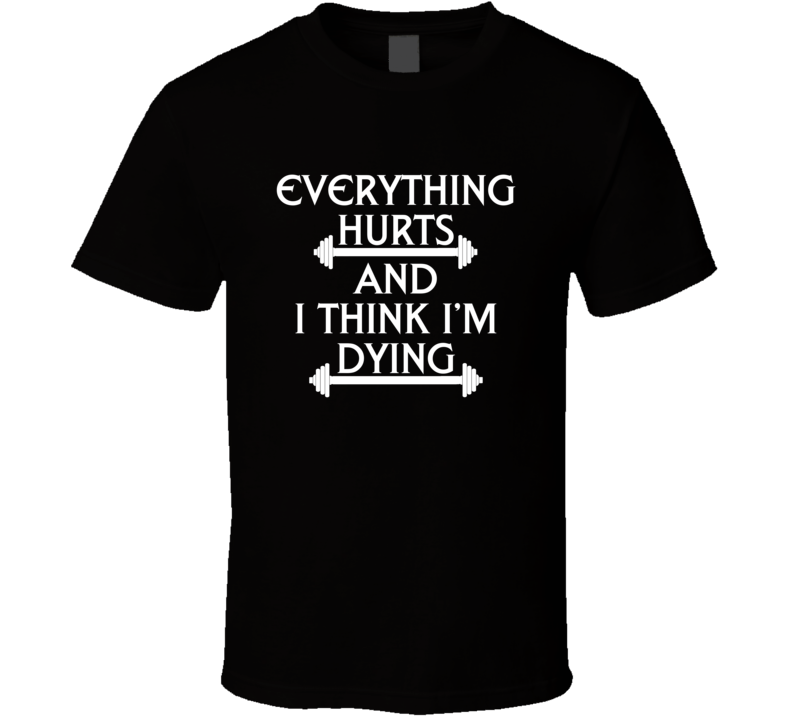 Everything Hurts And I Think I'm Dying T Shirt Everything Hurts And I Think I'm Dying T Shirt
