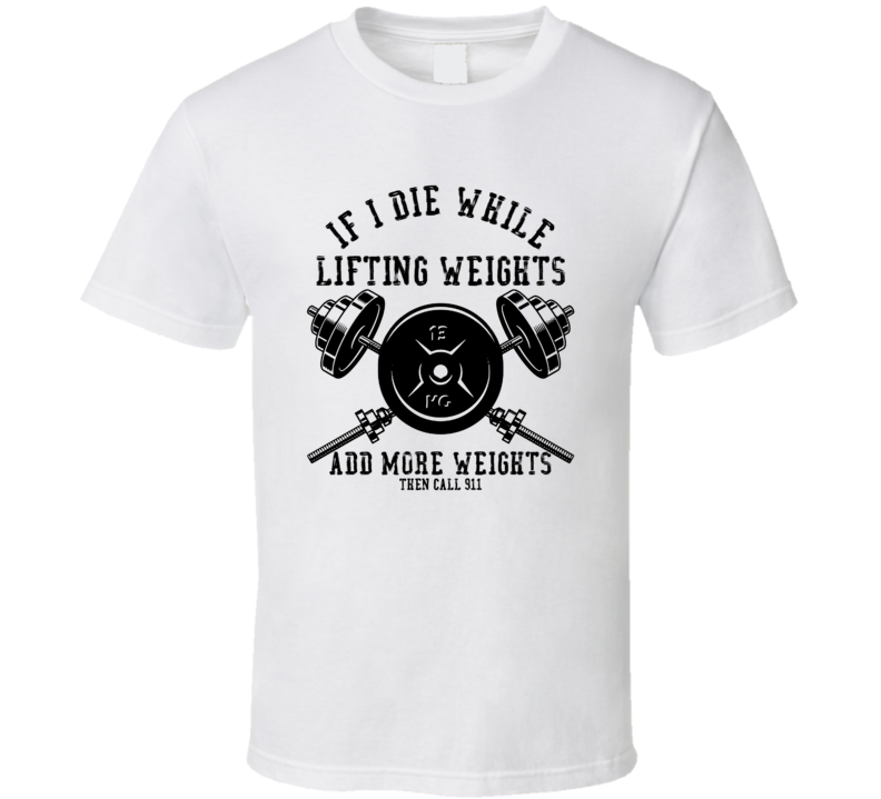 If I Die While Lifting Weights T Shirt If I Die While Lifting Weights T Shirt