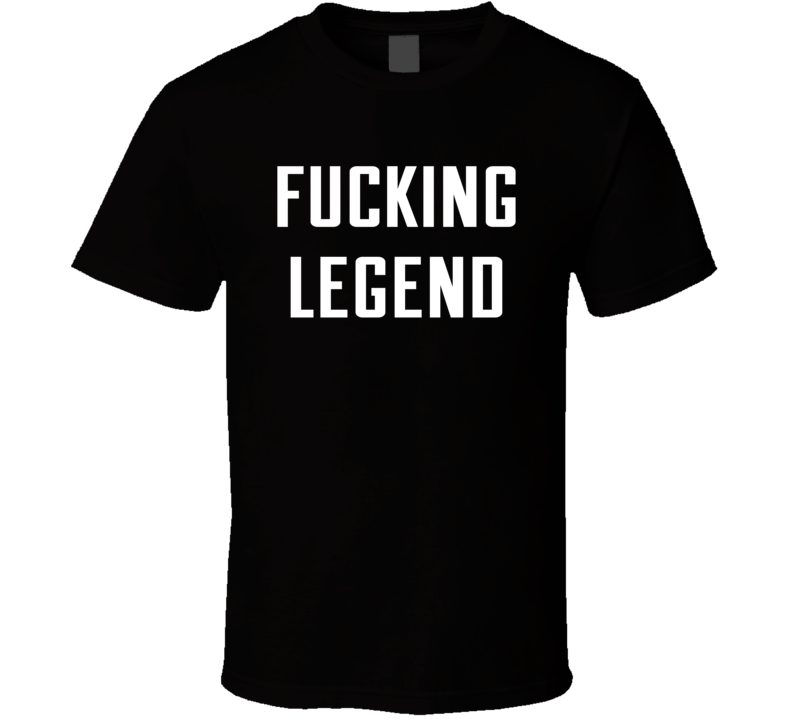 Fucking Legend T Shirt Fucking Legend T Shirt