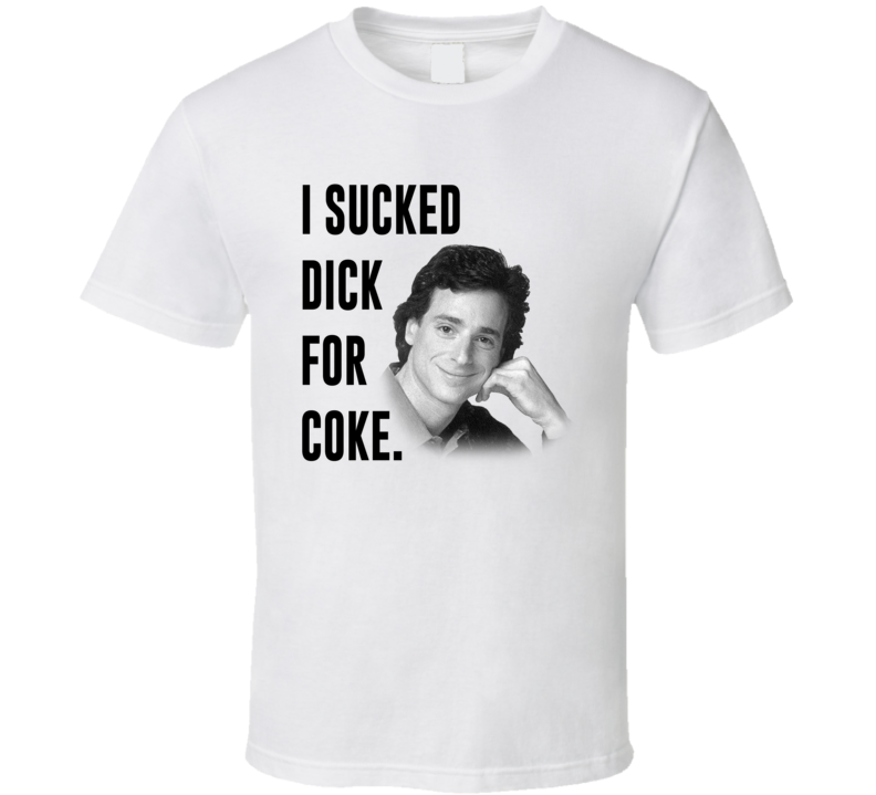 I Sucked Dick For Coke Funny Bob Saget T Shirt I Sucked Dick For Coke Funny Bob Saget T Shirt
