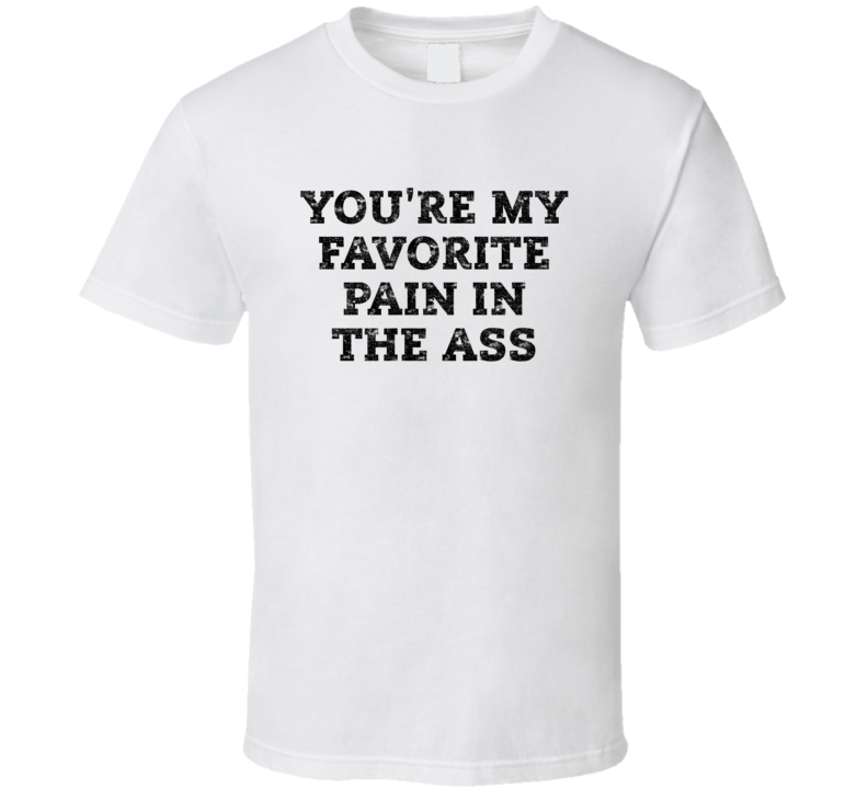 You're My Favorite Pain In The Ass T Shirt You're My Favorite Pain In The Ass T Shirt