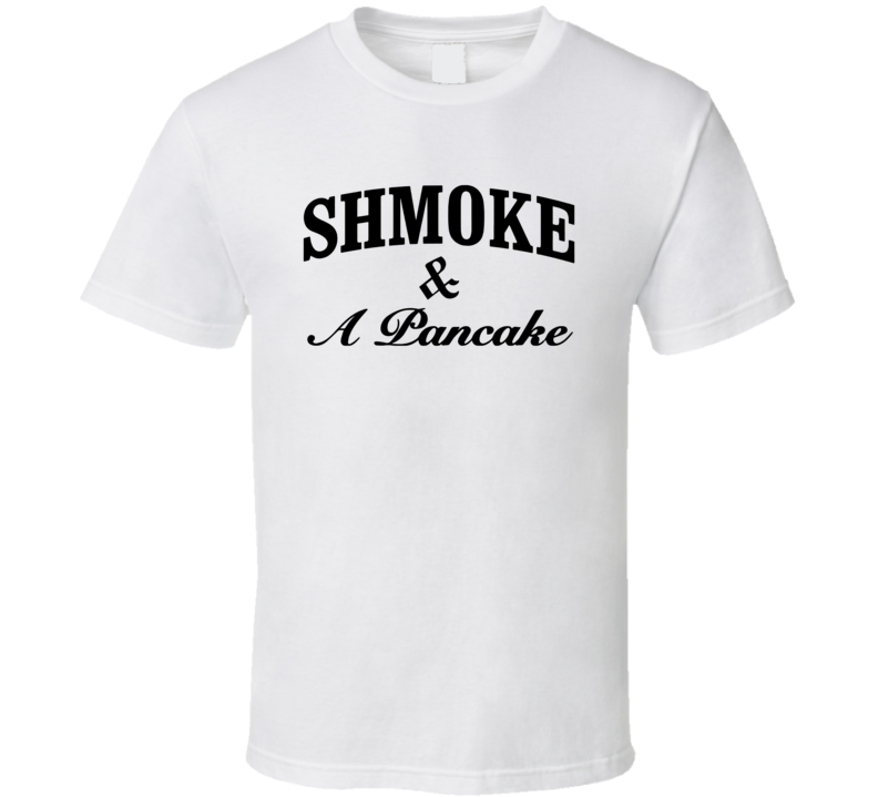 Shmoke And A Pancake T Shirt Shmoke And A Pancake T Shirt