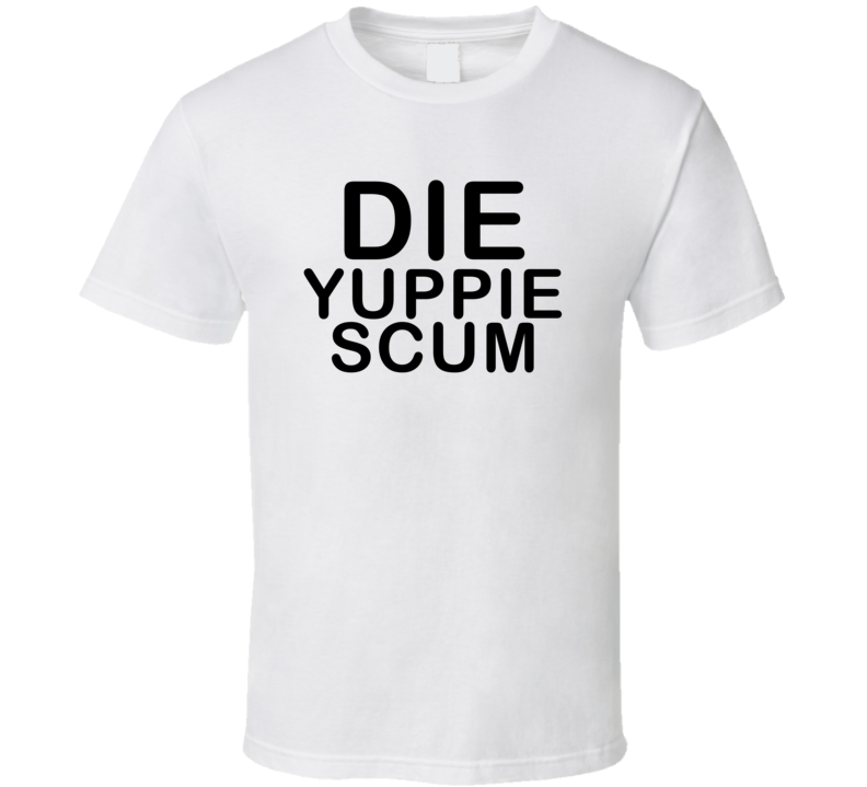 Die Yuppie Scum T Shirt Die Yuppie Scum T Shirt