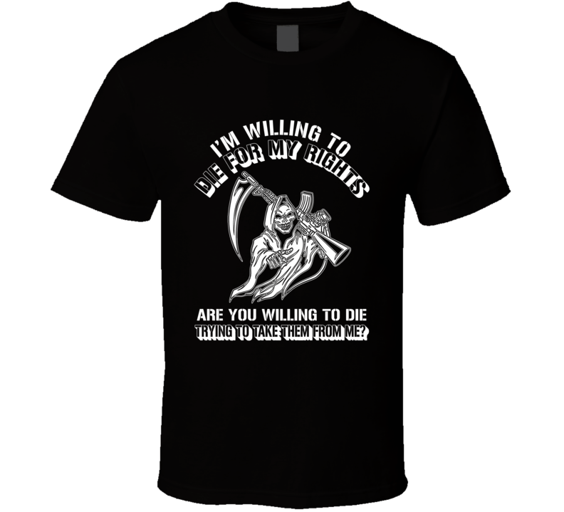 I'm Willing To Die For My Rights T Shirt I'm Willing To Die For My Rights T Shirt