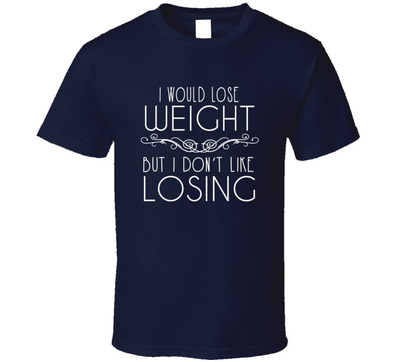 I Would Lose Weight But I Don't Like Losing T Shirt I Would Lose Weight But I Don't Like Losing T Shirt
