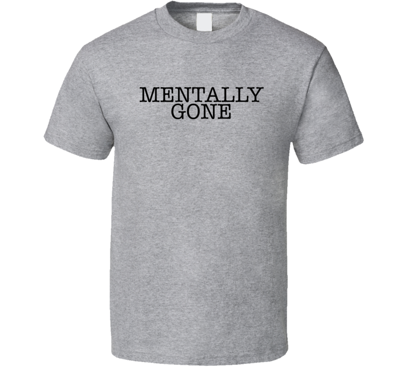 Mentally Gone T Shirt Mentally Gone T Shirt