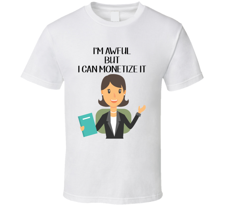 I'm Awful But I Can Monetize It T Shirt I'm Awful But I Can Monetize It T Shirt
