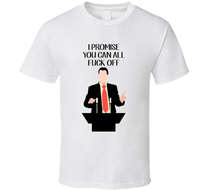 I Promise You Can All Fuck Off Politician T Shirt I Promise You Can All Fuck Off Politician T Shirt